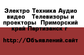 Электро-Техника Аудио-видео - Телевизоры и проекторы. Приморский край,Партизанск г.